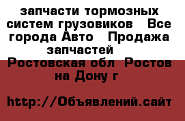 запчасти тормозных систем грузовиков - Все города Авто » Продажа запчастей   . Ростовская обл.,Ростов-на-Дону г.